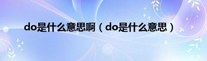 do是什么意思啊(do是什么意思)