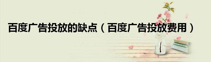 百度广告投放的缺点(百度广告投放费用)
