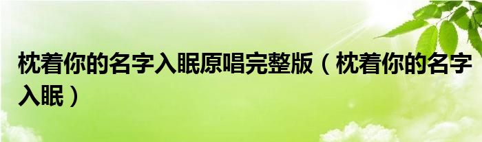 枕着你的名字入眠原唱完整版(枕着你的名字入眠)