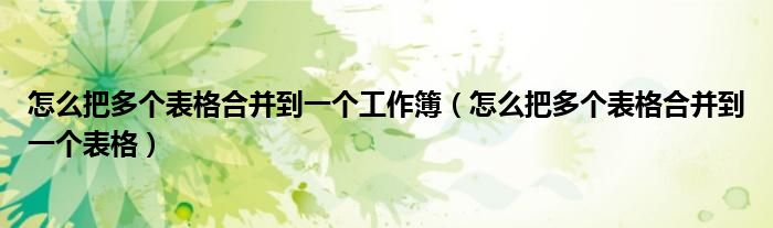 怎么把多个表格合并到一个工作簿(怎么把多个表格合并到一个表格)