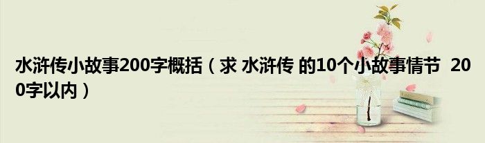水浒传小故事200字概括(求 水浒传 的10个小故事情节 200字以内)