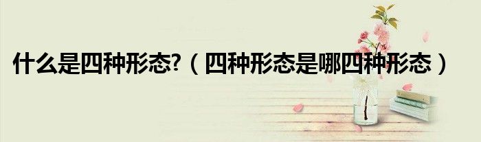 什么是四种形态?(四种形态是哪四种形态)
