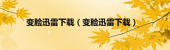 变脸迅雷下载(变脸迅雷下载)
