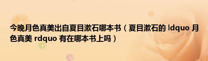 今晚月色真美出自夏目漱石哪本书(夏目漱石的 ldquo 月色真美 rdquo 有在哪本书上吗)