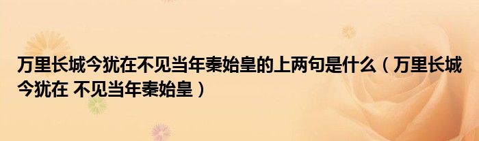 万里长城今犹在不见当年秦始皇的上两句是什么(万里长城今犹在 不见当年秦始皇)
