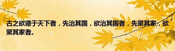 古之欲德于天下者,先治其国,欲治其国者,先聚其家,欲聚其家者。