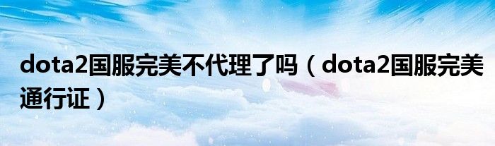 dota2国服完美不代理了吗(dota2国服完美通行证)