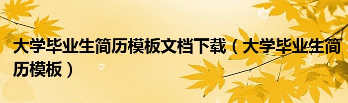 大学毕业生简历模板文档下载(大学毕业生简历模板)