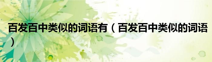 百发百中类似的词语有(百发百中类似的词语)