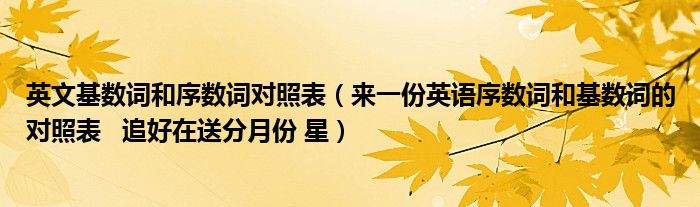 英文基数词和序数词对照表(来一份英语序数词和基数词的对照表 追好在送分月份 星)