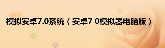 模拟安卓7.0系统(安卓7 0模拟器电脑版)