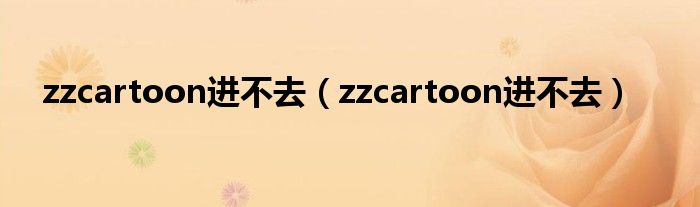 zzcartoon进不去(zzcartoon进不去)