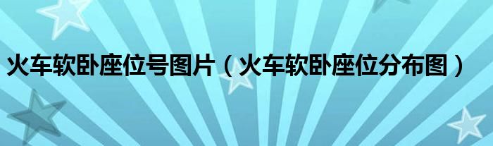 火车软卧座位号图片(火车软卧座位分布图)