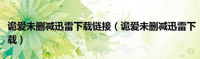 诡爱未删减迅雷下载链接(诡爱未删减迅雷下载)