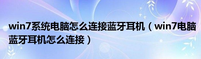 win7系统电脑怎么连接蓝牙耳机(win7电脑蓝牙耳机怎么连接)