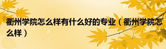 衢州学院怎么样有什么好的专业(衢州学院怎么样)