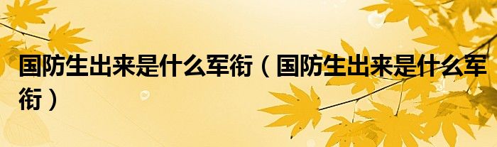 国防生出来是什么军衔(国防生出来是什么军衔)