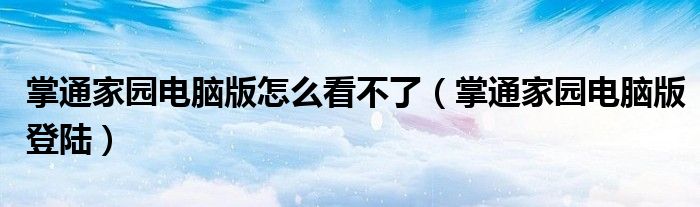 掌通家园电脑版怎么看不了(掌通家园电脑版登陆)