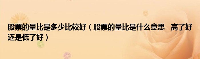 股票的量比是多少比较好(股票的量比是什么意思 高了好还是低了好)