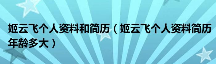 姬云飞个人资料和简历(姬云飞个人资料简历年龄多大)