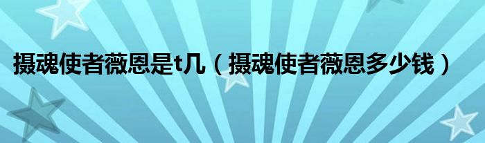 摄魂使者薇恩是t几(摄魂使者薇恩多少钱)