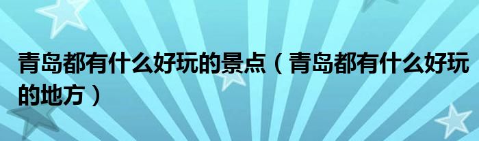 青岛都有什么好玩的景点(青岛都有什么好玩的地方)