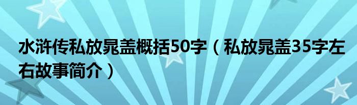 水浒传私放晁盖概括50字(私放晁盖35字左右故事简介)