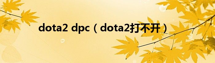 dota2 dpc(dota2打不开)
