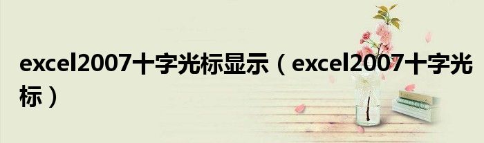 excel2007十字光标显示(excel2007十字光标)