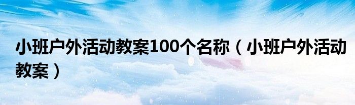 小班户外活动教案100个名称(小班户外活动教案)