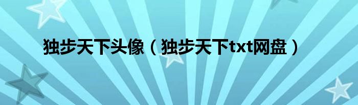 独步天下头像(独步天下txt网盘)