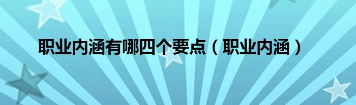 职业内涵有哪四个要点(职业内涵)