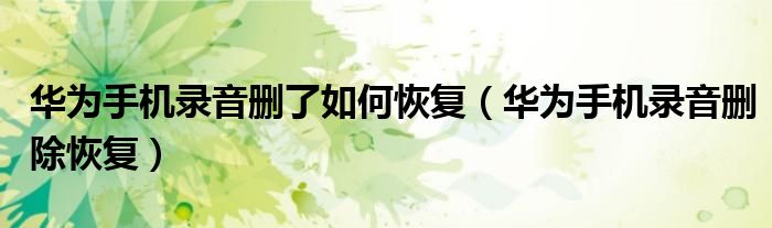 华为手机录音删了如何恢复(华为手机录音删除恢复)