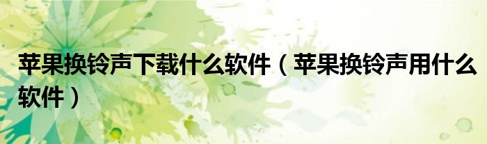 苹果换铃声下载什么软件(苹果换铃声用什么软件)