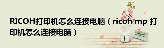 RICOH打印机怎么连接电脑(ricoh mp 打印机怎么连接电脑)
