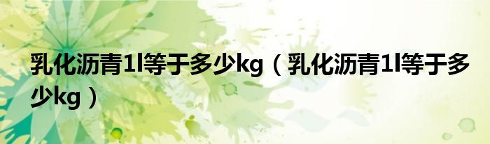 乳化沥青1l等于多少kg(乳化沥青1l等于多少kg)