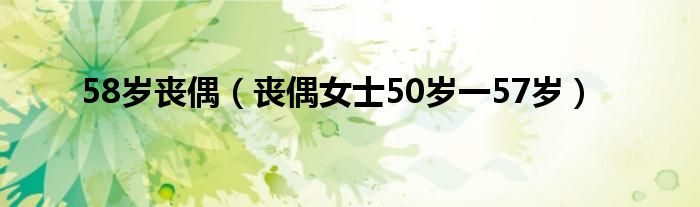 58岁丧偶(丧偶女士50岁一57岁)