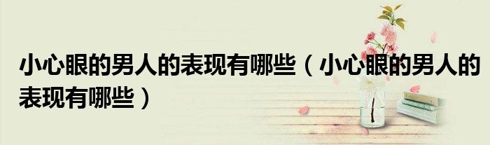 小心眼的男人的表现有哪些(小心眼的男人的表现有哪些)