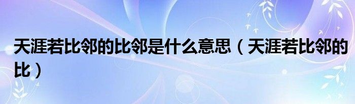 天涯若比邻的比邻是什么意思(天涯若比邻的比)