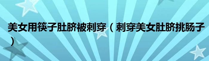 美女用筷子肚脐被刺穿(刺穿美女肚脐挑肠子)