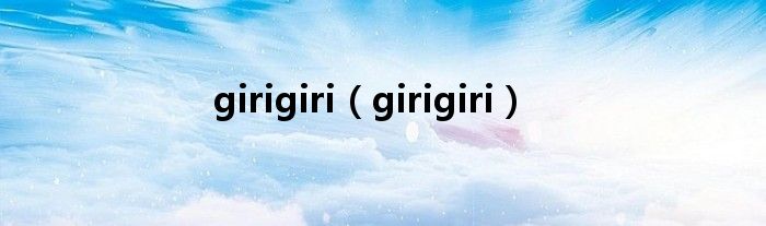 girigiri(girigiri)