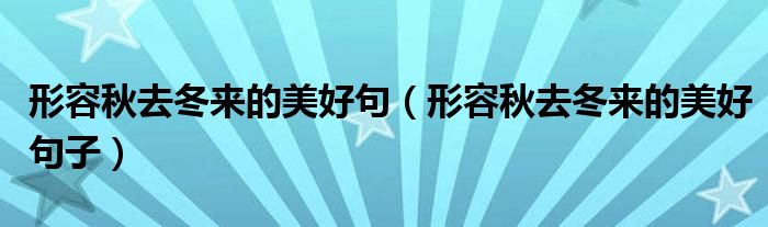 形容秋去冬来的美好句(形容秋去冬来的美好句子)
