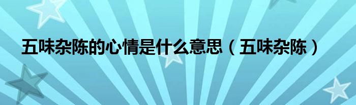 五味杂陈的心情是什么意思(五味杂陈)