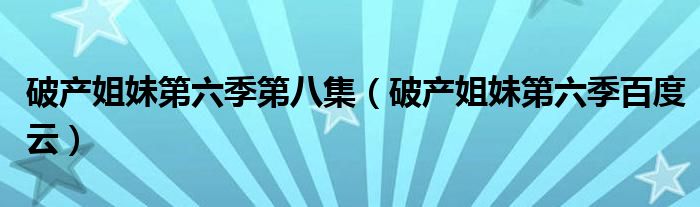 破产姐妹第六季第八集(破产姐妹第六季百度云)