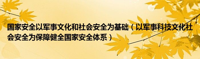 国家安全以军事文化和社会安全为基础(以军事科技文化社会安全为保障健全国家安全体系)