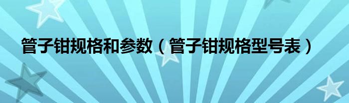 管子钳规格和参数(管子钳规格型号表)