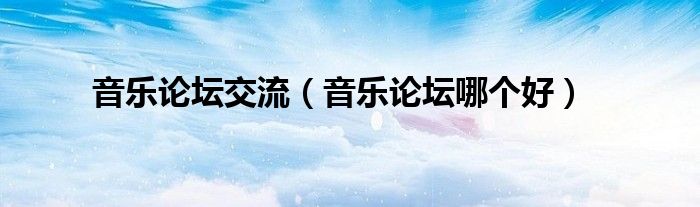 音乐论坛交流(音乐论坛哪个好)