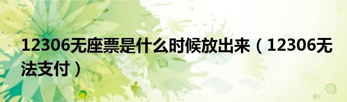 12306无座票是什么时候放出来(12306无法支付)