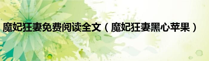 魔妃狂妻免费阅读全文(魔妃狂妻黑心苹果)