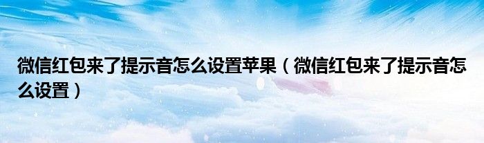 微信红包来了提示音怎么设置苹果(微信红包来了提示音怎么设置)